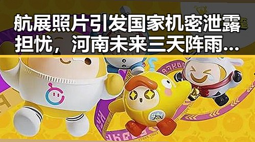 航展照片引发国家机密泄露担忧，河南未来三天阵雨频繁影响收割进度