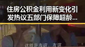 住房公积金利用新变化引发热议 五部门保障超龄劳动者权益成焦点