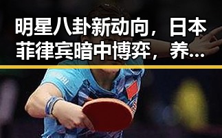 明星八卦新动向，日本菲律宾暗中博弈，养海鲜用药传言被揭穿