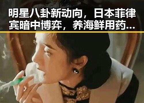 明星八卦新动向，日本菲律宾暗中博弈，养海鲜用药传言被揭穿