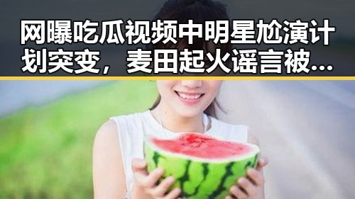 网曝吃瓜视频中明星尬演计划突变，麦田起火谣言被证实为虚假