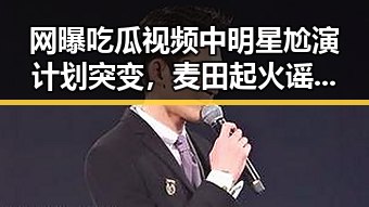 网曝吃瓜视频中明星尬演计划突变,麦田起火谣言被证实为虚假
