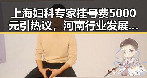 上海妇科专家挂号费5000元引热议，河南行业发展也迎新变局