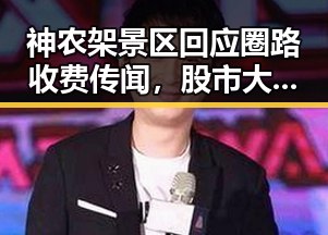 神农架景区回应圈路收费传闻，股市大盘集体收涨娱乐圈内幕引发吃瓜热潮