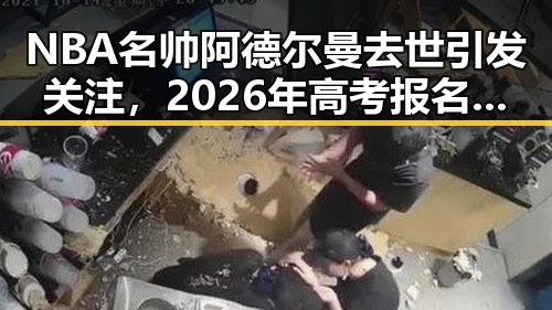 NBA名帅阿德尔曼去世引发关注，2026年高考报名人数达1290万与娱乐圈内地明星八卦交织话题