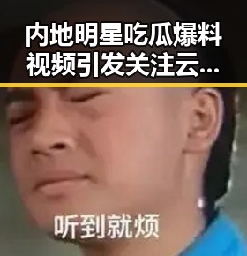 内地明星吃瓜爆料视频引发关注 云南暴雨与车市变化成讨论焦点
